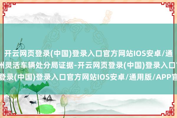 开云网页登录(中国)登录入口官方网站IOS安卓/通用版/APP官方网站　　加州灵活车辆处分局证据-开云网页登录(中国)登录入口官方网站IOS安卓/通用版/APP官方网站