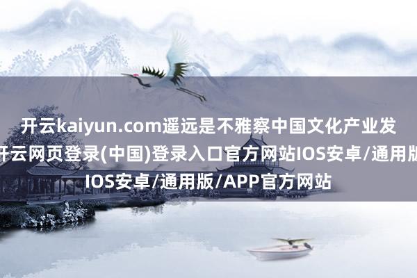 开云kaiyun.com遥远是不雅察中国文化产业发展的鲜嫩窗口-开云网页登录(中国)登录入口官方网站IOS安卓/通用版/APP官方网站