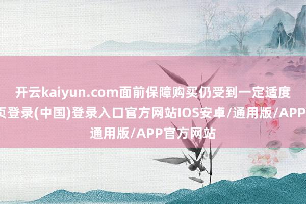 开云kaiyun.com面前保障购买仍受到一定适度-开云网页登录(中国)登录入口官方网站IOS安卓/通用版/APP官方网站