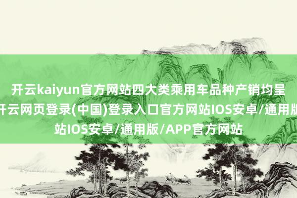 开云kaiyun官方网站四大类乘用车品种产销均呈不同经由增长-开云网页登录(中国)登录入口官方网站IOS安卓/通用版/APP官方网站