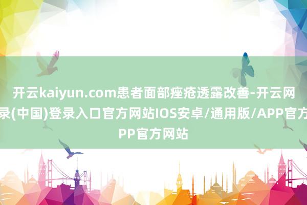 开云kaiyun.com患者面部痤疮透露改善-开云网页登录(中国)登录入口官方网站IOS安卓/通用版/APP官方网站
