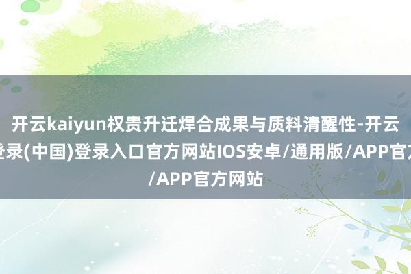 开云kaiyun权贵升迁焊合成果与质料清醒性-开云网页登录(中国)登录入口官方网站IOS安卓/通用版/APP官方网站