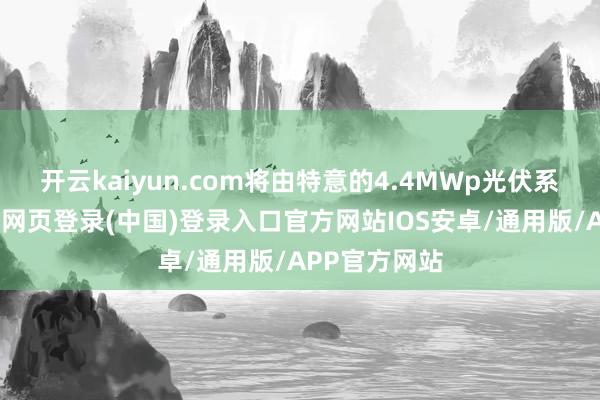 开云kaiyun.com将由特意的4.4MWp光伏系统供电-开云网页登录(中国)登录入口官方网站IOS安卓/通用版/APP官方网站