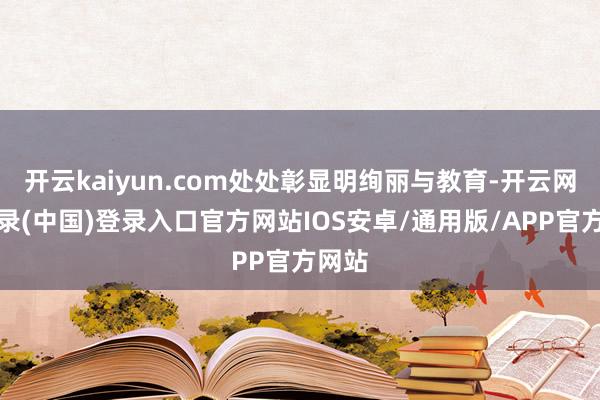 开云kaiyun.com处处彰显明绚丽与教育-开云网页登录(中国)登录入口官方网站IOS安卓/通用版/APP官方网站