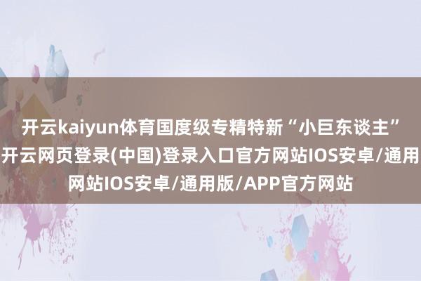 开云kaiyun体育国度级专精特新“小巨东谈主”企业占比超半数-开云网页登录(中国)登录入口官方网站IOS安卓/通用版/APP官方网站