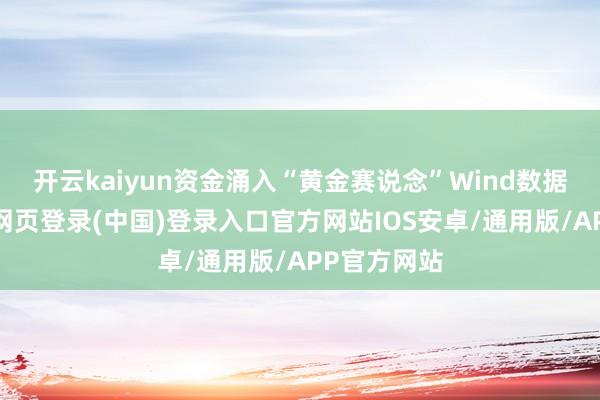 开云kaiyun资金涌入“黄金赛说念”Wind数据贯通-开云网页登录(中国)登录入口官方网站IOS安卓/通用版/APP官方网站