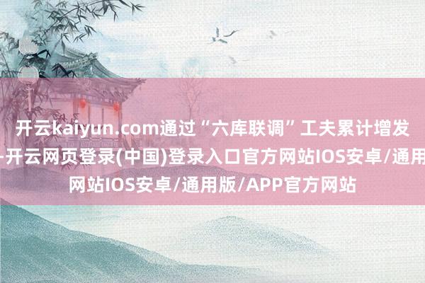 开云kaiyun.com通过“六库联调”工夫累计增发超1680亿千瓦时-开云网页登录(中国)登录入口官方网站IOS安卓/通用版/APP官方网站