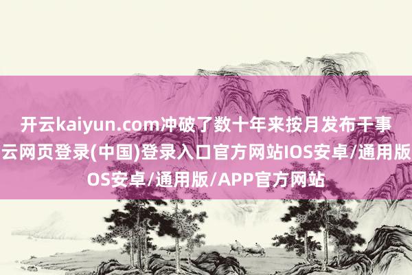 开云kaiyun.com冲破了数十年来按月发布干事数据的传统-开云网页登录(中国)登录入口官方网站IOS安卓/通用版/APP官方网站