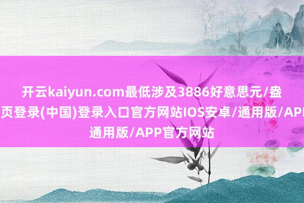 开云kaiyun.com最低涉及3886好意思元/盎司-开云网页登录(中国)登录入口官方网站IOS安卓/通用版/APP官方网站