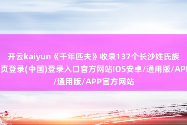 开云kaiyun《千年匹夫》收录137个长沙姓氏族谱-开云网页登录(中国)登录入口官方网站IOS安卓/通用版/APP官方网站