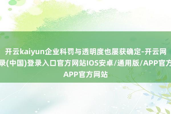 开云kaiyun企业科罚与透明度也屡获确定-开云网页登录(中国)登录入口官方网站IOS安卓/通用版/APP官方网站