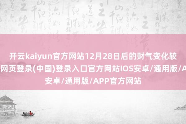 开云kaiyun官方网站12月28日后的财气变化较为适应-开云网页登录(中国)登录入口官方网站IOS安卓/通用版/APP官方网站