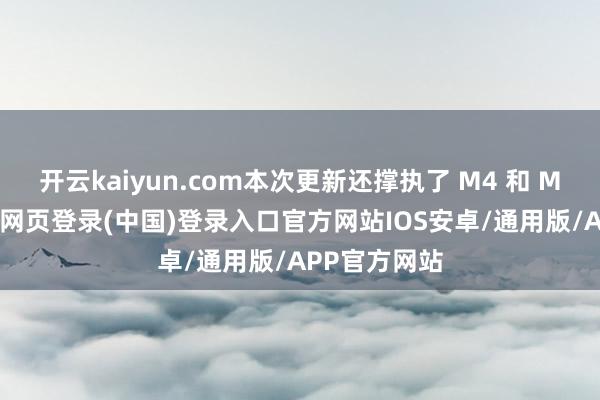 开云kaiyun.com本次更新还撑执了 M4 和 M5 芯片-开云网页登录(中国)登录入口官方网站IOS安卓/通用版/APP官方网站